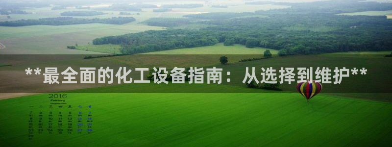 新宝gg创造奇迹在线登录：**最全面的化工设备指南
