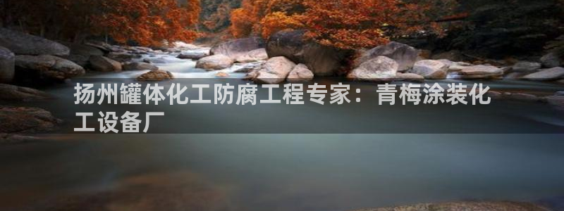 新宝gg注册登录账号：扬州罐体化工防腐工程专家：青