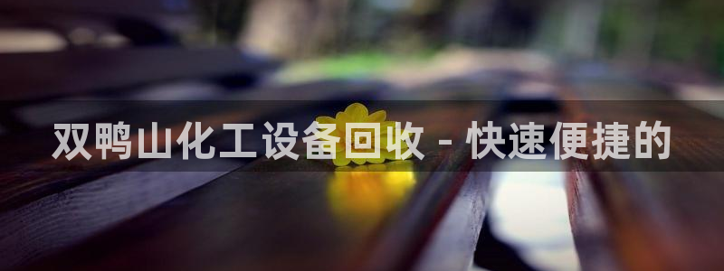 新宝gg登录了还能上吗：双鸭山化工设备回收 - 快速便捷的